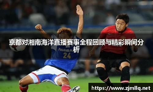 京都对湘南海洋直播赛事全程回顾与精彩瞬间分析