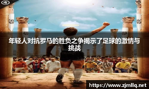 年轻人对抗罗马的胜负之争揭示了足球的激情与挑战