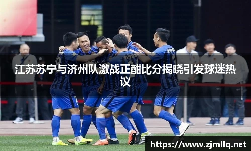 江苏苏宁与济州队激战正酣比分揭晓引发球迷热议