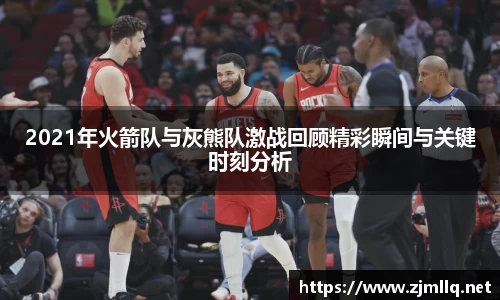 2021年火箭队与灰熊队激战回顾精彩瞬间与关键时刻分析