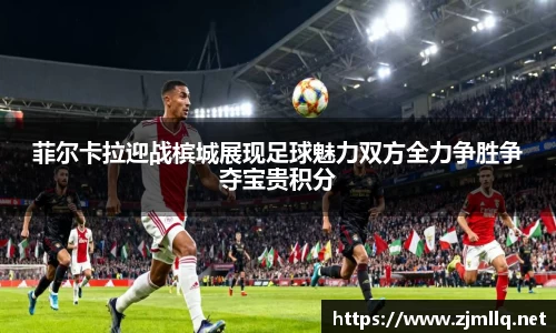 菲尔卡拉迎战槟城展现足球魅力双方全力争胜争夺宝贵积分