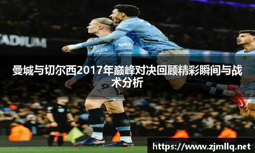 曼城与切尔西2017年巅峰对决回顾精彩瞬间与战术分析