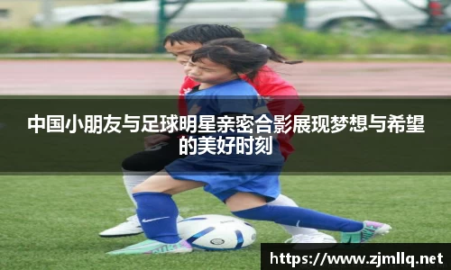 中国小朋友与足球明星亲密合影展现梦想与希望的美好时刻
